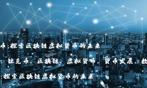 : 钛克币：探索区块链虚拟货币的未来

关键词: 钛克币, 区块链, 虚拟货币, 货币发展, 数字资产

钛克币：探索区块链虚拟货币的未来