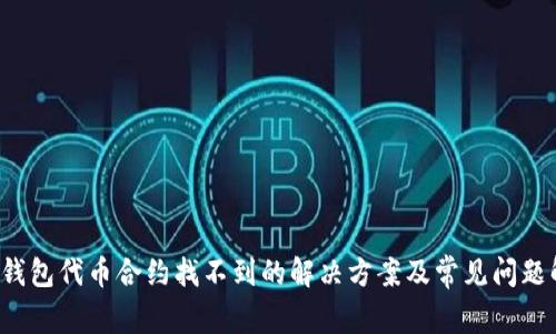  TP钱包代币合约找不到的解决方案及常见问题解析