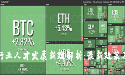 区块链行业人才发展新政解析：最新政策及其影响