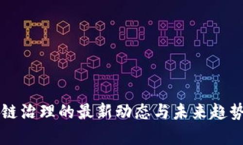 区块链治理的最新动态与未来趋势分析