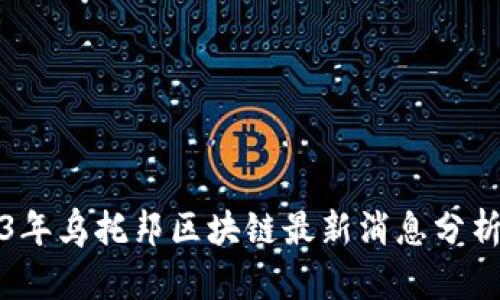 : 2023年乌托邦区块链最新消息分析与展望