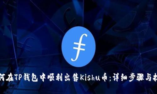 如何在TP钱包中顺利出售Kishu币：详细步骤与技巧