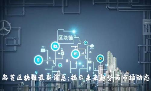 熙菱区块链最新消息：揭示未来趋势与市场动态
