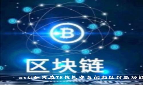  биaoti如何在TP钱包中关闭指纹付款功能