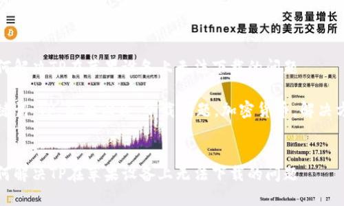 如何解决TP在苹果设备上无法下载的问题

关键词：TP，苹果设备，下载问题，加密货币，解决方案


如何解决TP在苹果设备上无法下载的问题